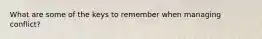 What are some of the keys to remember when managing conflict?