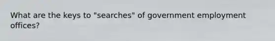 What are the keys to "searches" of government employment offices?