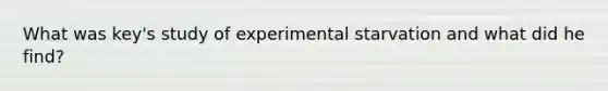 What was key's study of experimental starvation and what did he find?