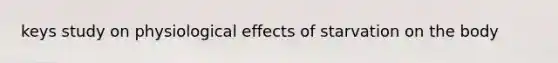 keys study on physiological effects of starvation on the body