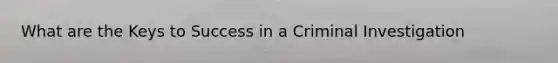 What are the Keys to Success in a Criminal Investigation