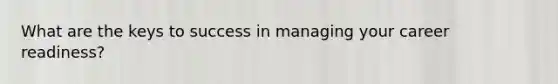 What are the keys to success in managing your career readiness?