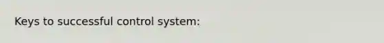Keys to successful control system: