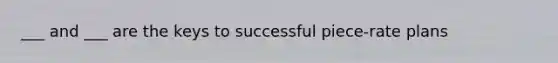 ___ and ___ are the keys to successful piece-rate plans