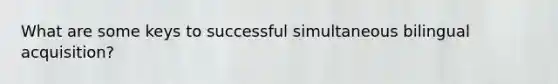 What are some keys to successful simultaneous bilingual acquisition?