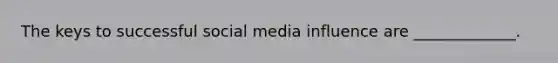The keys to successful social media influence are _____________.