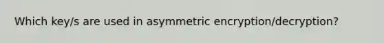 Which key/s are used in asymmetric encryption/decryption?