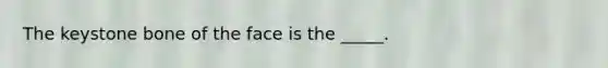 The keystone bone of the face is the _____.