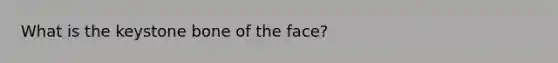 What is the keystone bone of the face?