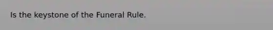 Is the keystone of the Funeral Rule.