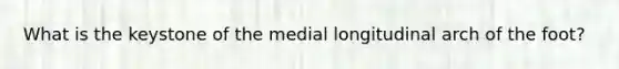 What is the keystone of the medial longitudinal arch of the foot?