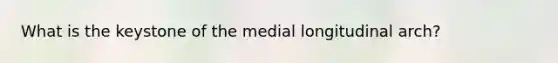 What is the keystone of the medial longitudinal arch?