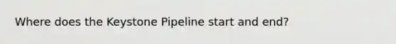 Where does the Keystone Pipeline start and end?