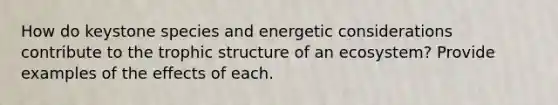 How do keystone species and energetic considerations contribute to the trophic structure of an ecosystem? Provide examples of the effects of each.