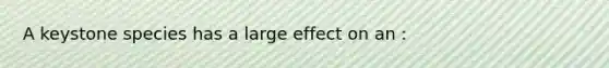 A keystone species has a large effect on an :