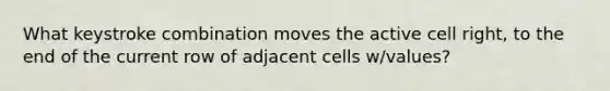 What keystroke combination moves the active cell right, to the end of the current row of adjacent cells w/values?