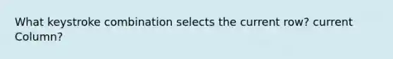 What keystroke combination selects the current row? current Column?