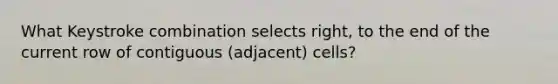 What Keystroke combination selects right, to the end of the current row of contiguous (adjacent) cells?