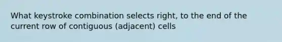 What keystroke combination selects right, to the end of the current row of contiguous (adjacent) cells