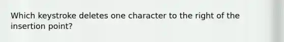 Which keystroke deletes one character to the right of the insertion point?