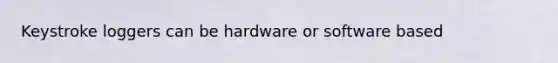 Keystroke loggers can be hardware or software based