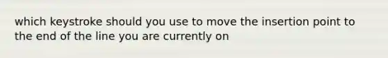 which keystroke should you use to move the insertion point to the end of the line you are currently on