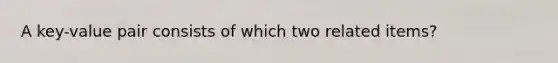 A key-value pair consists of which two related items?