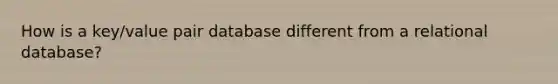 How is a key/value pair database different from a relational database?