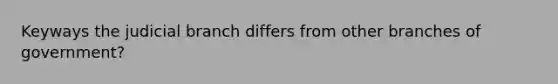 Keyways the judicial branch differs from other branches of government?