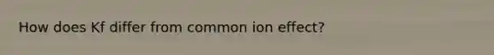 How does Kf differ from common ion effect?