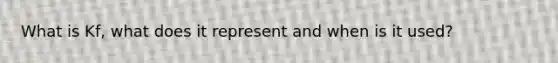 What is Kf, what does it represent and when is it used?