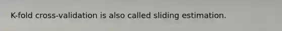K-fold cross-validation is also called sliding estimation.