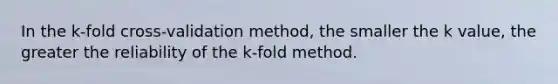 In the k-fold cross-validation method, the smaller the k value, the greater the reliability of the k-fold method.