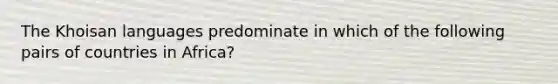 The Khoisan languages predominate in which of the following pairs of countries in Africa?