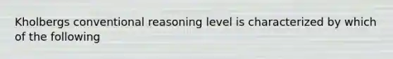 Kholbergs conventional reasoning level is characterized by which of the following