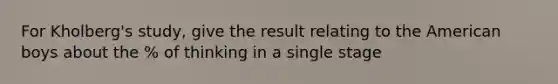 For Kholberg's study, give the result relating to the American boys about the % of thinking in a single stage