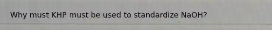 Why must KHP must be used to standardize NaOH?