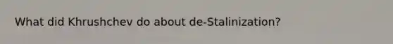 What did Khrushchev do about de-Stalinization?
