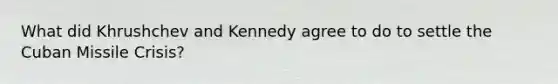 What did Khrushchev and Kennedy agree to do to settle the Cuban Missile Crisis?