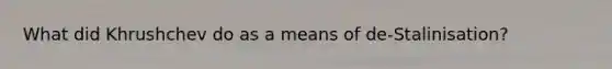 What did Khrushchev do as a means of de-Stalinisation?