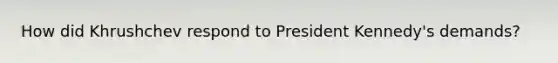 How did Khrushchev respond to President Kennedy's demands?