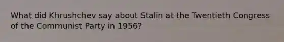 What did Khrushchev say about Stalin at the Twentieth Congress of the Communist Party in 1956?