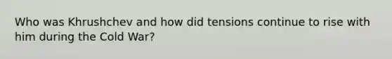 Who was Khrushchev and how did tensions continue to rise with him during the Cold War?