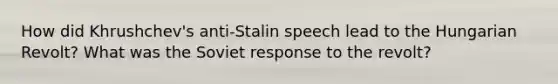 How did Khrushchev's anti-Stalin speech lead to the Hungarian Revolt? What was the Soviet response to the revolt?