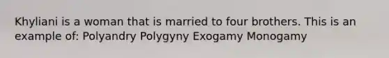 Khyliani is a woman that is married to four brothers. This is an example of: Polyandry Polygyny Exogamy Monogamy