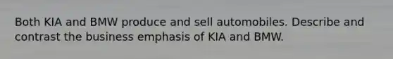 Both KIA and BMW produce and sell automobiles. Describe and contrast the business emphasis of KIA and BMW.