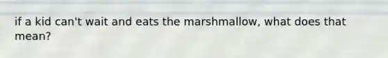 if a kid can't wait and eats the marshmallow, what does that mean?
