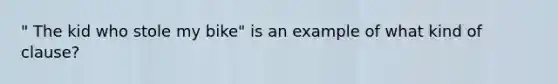 " The kid who stole my bike" is an example of what kind of clause?