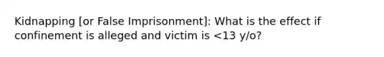 Kidnapping [or False Imprisonment]: What is the effect if confinement is alleged and victim is <13 y/o?