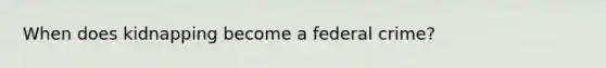 When does kidnapping become a federal crime?